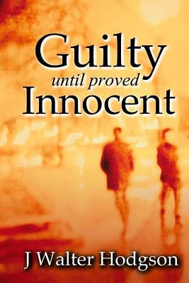 Guilty Until Proved Innocent by Hodgson, J. Walter