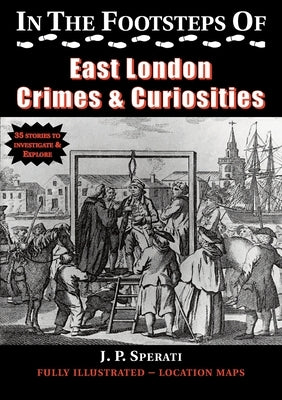 In the Footsteps of East London Crimes & Curiosities by Sperati, J. P.