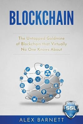 Blockchain: The Untapped Goldmine Of Blockchain That Virtually No One Knows About by Publishing, Writers International