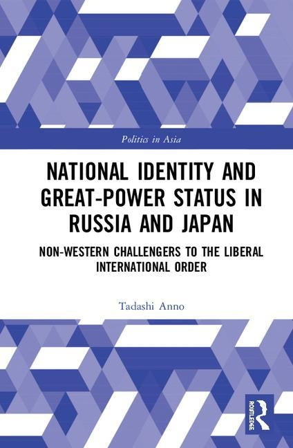 National Identity and Great-Power Status in Russia and Japan: Non-Western Challengers to the Liberal International Order by Anno, Tadashi