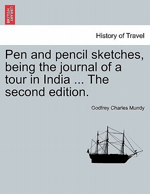 Pen and Pencil Sketches, Being the Journal of a Tour in India ... the Second Edition. by Mundy, Godfrey Charles