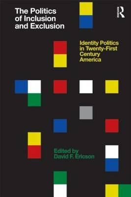 The Politics of Inclusion and Exclusion: Identity Politics in Twenty-First Century America by Ericson, David