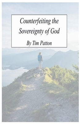 Counterfeiting The Sovereignty of God by Patton, Tim