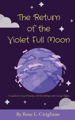 The Return of the Violet Full Moon: A mythical story of family, odd friendships and strange flights. by Cirigliano, Rose L.