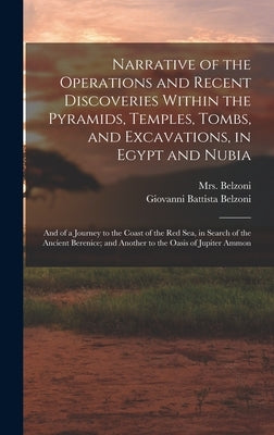 Narrative of the Operations and Recent Discoveries Within the Pyramids, Temples, Tombs, and Excavations, in Egypt and Nubia; and of a Journey to the C by Belzoni, Giovanni Battista