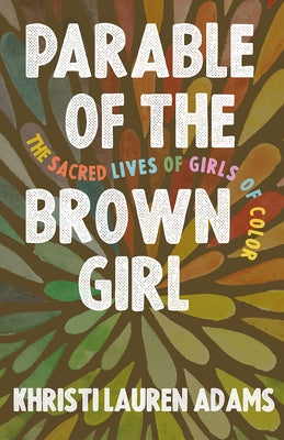 Parable of the Brown Girl: The Sacred Lives of Girls of Color by Adams, Khristi Lauren