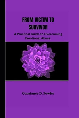 From Victim to Survivor: A practical guide to overcoming emotional abuse by D. Fowler, Constance
