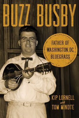 Buzz Busby: Father of Washington, DC, Bluegrass by Lornell, Kip