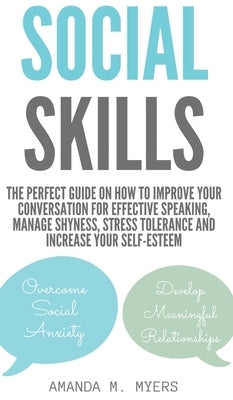 Social Skills: The Perfect Guide on How to Improve Your Conversation for Effective Speaking, Manage Shyness, Stress Tolerance and Inc by Myers, Amanda M.