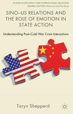 Sino-US Relations and the Role of Emotion in State Action: Understanding Post-Cold War Crisis Interactions by Shepperd, T.