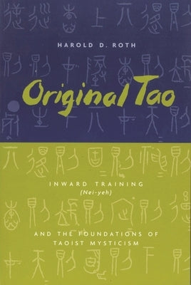 Original Tao: Inward Training (Nei-Yeh) and the Foundations of Taoist Mysticism by Roth, Harold