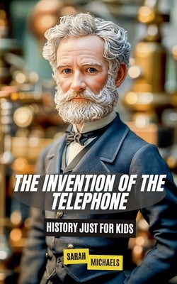 The Invention of the Telephone For Kids: History Just For Kids by Michaels, Sarah