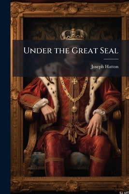 Under the Great Seal by Hatton, Joseph