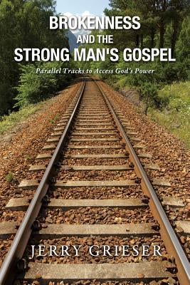 Brokenness and the Strong Man's Gospel by Grieser, Jerry
