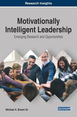 Motivationally Intelligent Leadership: Emerging Research and Opportunities by Brown, Michael A., Sr.