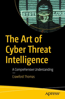 The Art of Cyber Threat Intelligence: A Comprehensive Understanding by Thomas, Crawford