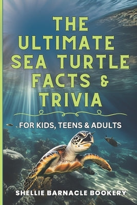 The Ultimate Sea Turtle Facts And Trivia For Kids, Teens, and Adults: Stress Free Discovery Learning About Underwater Wonders by Bookery, Shellie Barnacle