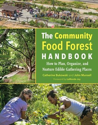 The Community Food Forest Handbook: How to Plan, Organize, and Nurture Edible Gathering Places by Bukowski, Catherine
