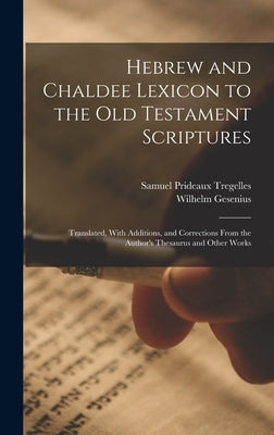 Hebrew and Chaldee Lexicon to the Old Testament Scriptures; Translated, With Additions, and Corrections From the Author's Thesaurus and Other Works by Tregelles, Samuel Prideaux