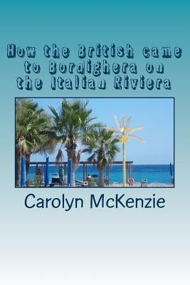 How the British came to Bordighera on the Italian Riviera by McKenzie, Carolyn