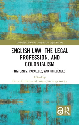 English Law, the Legal Profession, and Colonialism: Histories, Parallels, and Influences by Griffiths, Cerian