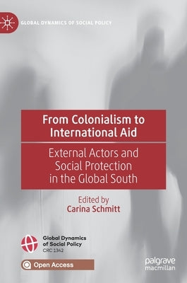 From Colonialism to International Aid: External Actors and Social Protection in the Global South by Schmitt, Carina