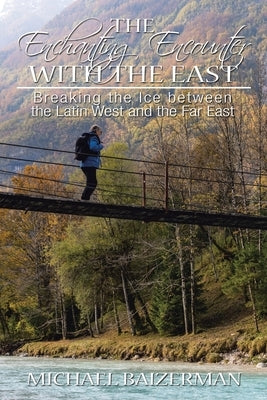 The Enchanting Encounter with the East: Breaking the Ice Between the Latin West and the Far East by Baizerman, Michael