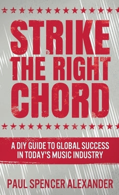 Strike The Right Chord: A DIY Guide to Global Success in Today's Music Industry by Alexander, Paul Spencer