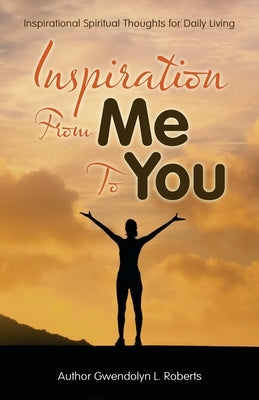 Inspiration from Me to You: Inspirational Spiritual Thoughts for Daily Living by Roberts, Gwendolyn L.