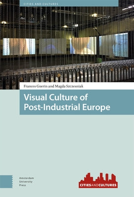 Visual Culture of Post-Industrial Europe by Guerin, Frances