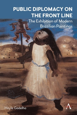 Public Diplomacy on the Front Line: The Exhibition of Modern Brazilian Paintings´ by Gadelha, Hayle