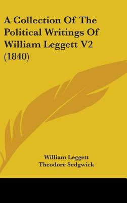A Collection Of The Political Writings Of William Leggett V2 (1840) by Leggett, William