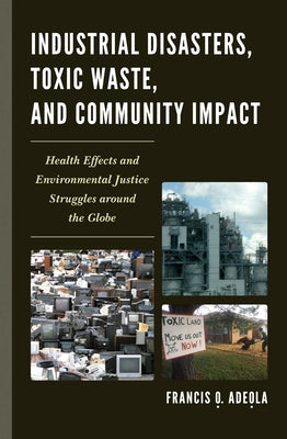 Industrial Disasters, Toxic Waste, and Community Impact: Health Effects and Environmental Justice Struggles Around the Globe by Adeola, Francis O.