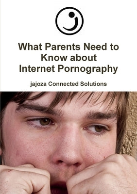 What Parents Need to Know about Internet Pornography by Jajoza Connected Solutions