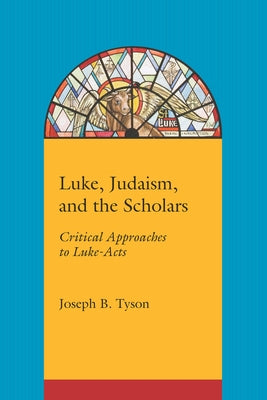 Luke, Judaism, and the Scholars: Critical Approaches to Luke-Acts by Tyson, Joseph B.