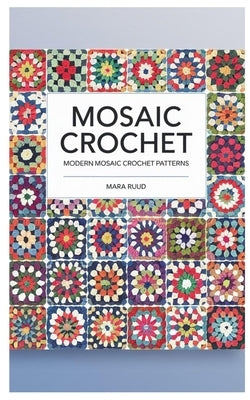 Mosaic Crochet: Modern Mosaic Crochet Patterns by Ruud, Mara