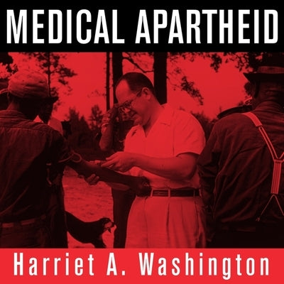 Medical Apartheid Lib/E: The Dark History of Medical Experimentation on Black Americans from Colonial Times to the Present by Washington, Harriet A.