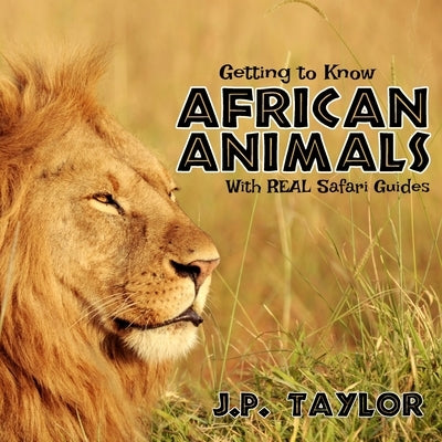 Getting to Know African Animals: With Real Safari Guides by Taylor, J. P.
