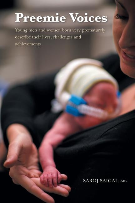 Preemie Voices: Young men and women born very prematurely describe their lives, challenges and achievements by Saigal, Saroj
