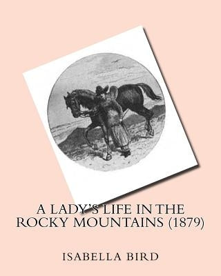 A lady's life in the Rocky Mountains (1879) by: Isabella Bird by Isabella, Bird