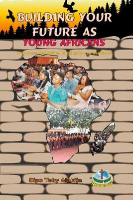 Building Your Future as Young Africans: Success and Nation Building Course Handbook by Alakija, Dipo Toby