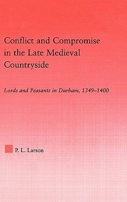 Conflict and Compromise in the Late Medieval Countryside: Lords and Peasants in Durham, 1349-1400 by Larson, Peter L.