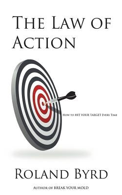 The Law of Action: How to Hit Your Target Every Time by Byrd, Roland