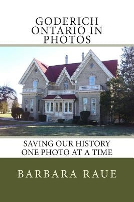 Goderich Ontario in Photos: Saving Our History One Photo at a Time by Raue, Barbara