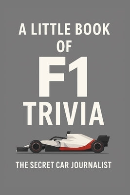 A Little Book of F1 Trivia: 50 Tales of Formula 1 Mayhem, Magic and Madness by Journalist, Secret Car