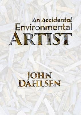 An Accidental Environmental Artist by Dahlsen, John