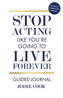 Stop Acting Like You're Going To Live Forever: Guided Journal by Cook, Jodie