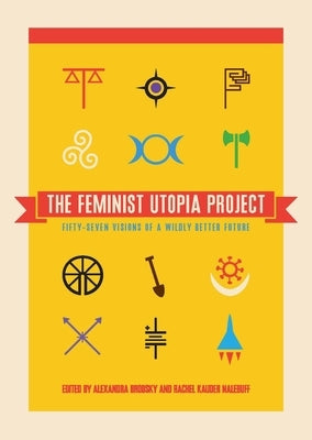 The Feminist Utopia Project: Fifty-Seven Visions of a Wildly Better Future by Brodsky, Alexandra