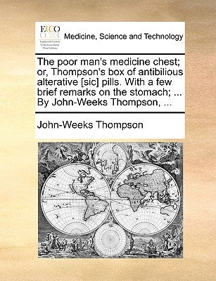 The Poor Man's Medicine Chest; Or, Thompson's Box of Antibilious Alterative [Sic] Pills. with a Few Brief Remarks on the Stomach; ... by John-Weeks Th by Thompson, John-Weeks