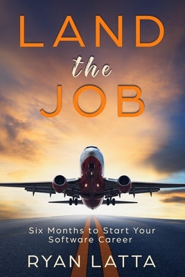 Land the Job: Six Months to Start Your Software Career by Latta, Ryan